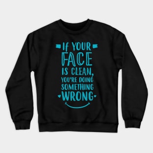 If Your Face Is Clean, You're Doing It Wrong Crewneck Sweatshirt